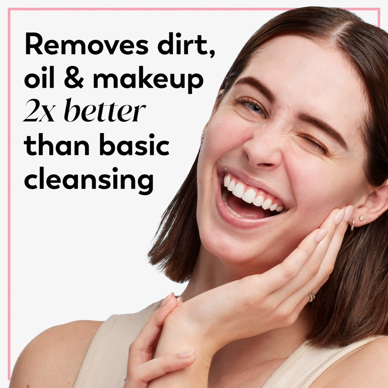 Model posing with hand on face smiling. Removes dirt, oil and makeup 2x better than basic cleansing Model posing with hand on face smiling. Removes dirt, oil and makeup 2x better than basic cleansing