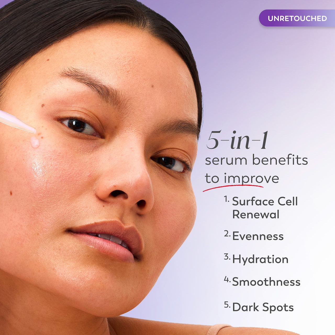 Model applying serum to face with dropper. 5 in 1 serum benefits to improve surface cell renewal, evenness, hydration, smoothness, dark spots. Model applying serum to face with dropper. 5 in 1 serum benefits to improve surface cell renewal, evenness, hydration, smoothness, dark spots.