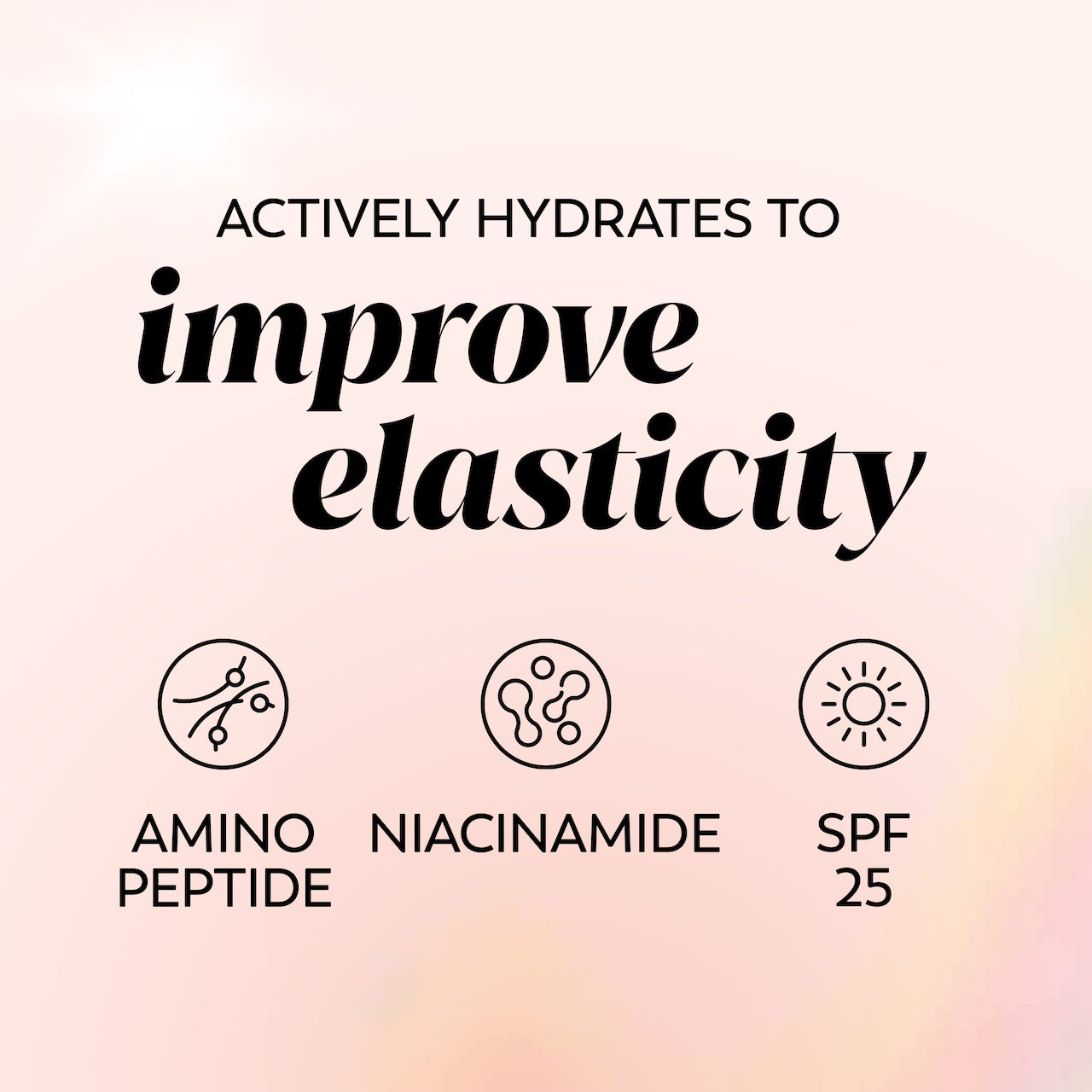 Actively Hydrates to improve elasticity. Amino Peptide, Niacinamide, SPF 25 Actively Hydrates to improve elasticity. Amino Peptide, Niacinamide, SPF 25