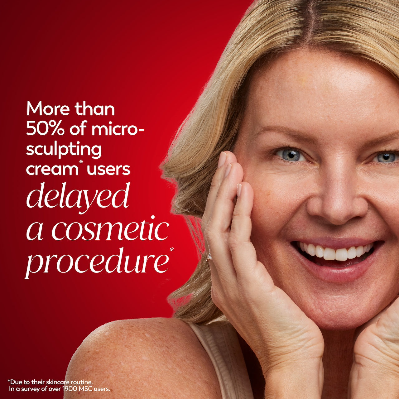 Model posing and smiling. More than 50% of Micro sculpting cream users delayed a cosmetic procedure* *Due to their skincare routine in a survey of over 1900 MSC users Model posing and smiling. More than 50% of Micro sculpting cream users delayed a cosmetic procedure* *Due to their skincare routine in a survey of over 1900 MSC users