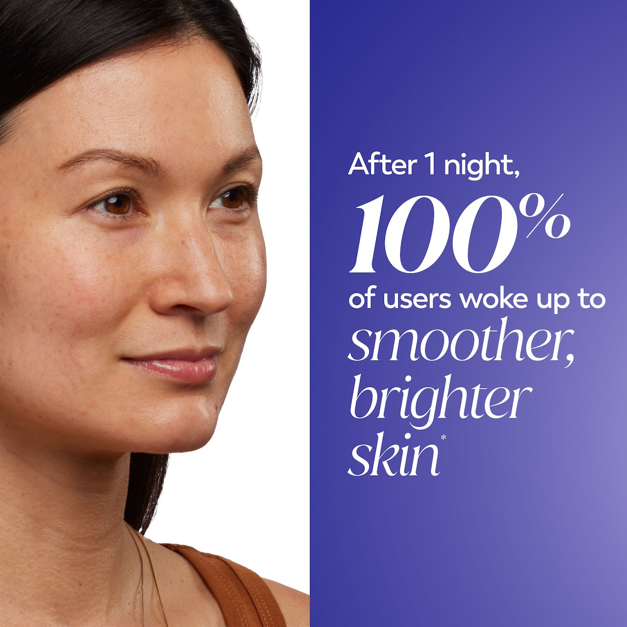 Model posing, After 1 night 100% of users woke up to smoother, brighter skin Model posing, After 1 night 100% of users woke up to smoother, brighter skin
