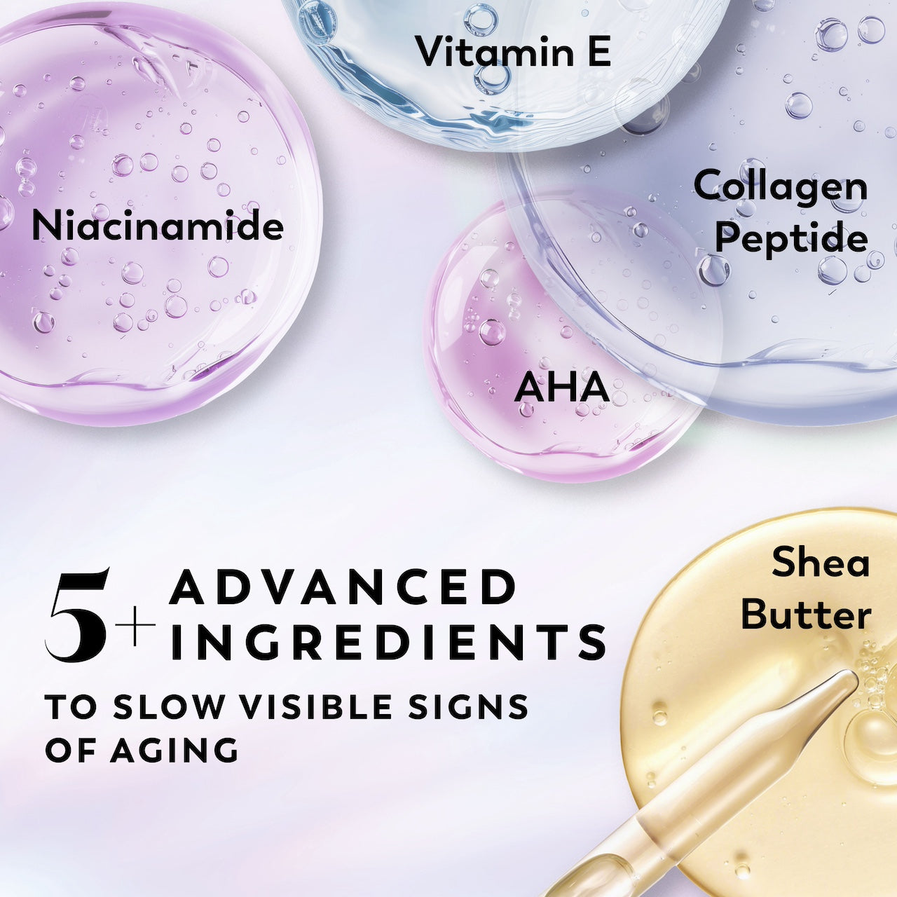 Ingredients. Niacinamide, Vitamin E, Collagen Peptide, AHA, Shea Butter. 5+ Advanced ingredients to slow visible signs of aging. Ingredients. Niacinamide, Vitamin E, Collagen Peptide, AHA, Shea Butter. 5+ Advanced ingredients to slow visible signs of aging.