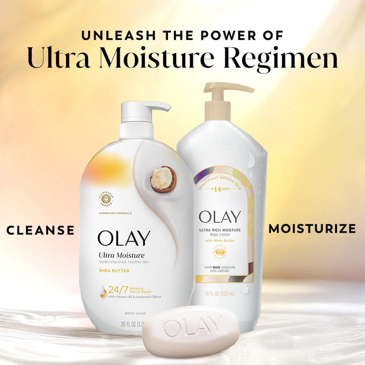 Unleash the power of Ultra Moisture Regimen. Ultra moisture body wash, body lotion, bar soap. Cleanse, moisturize Unleash the power of Ultra Moisture Regimen. Ultra moisture body wash, body lotion, bar soap. Cleanse, moisturize