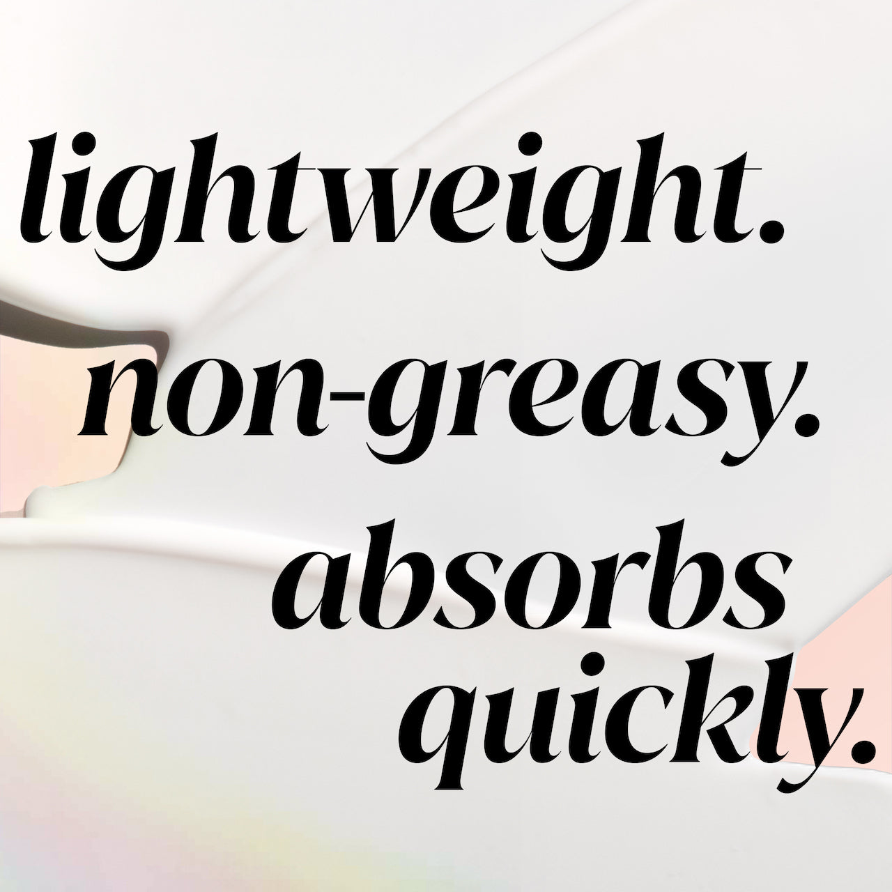 Lightweight, non greasy, absorbs quickly