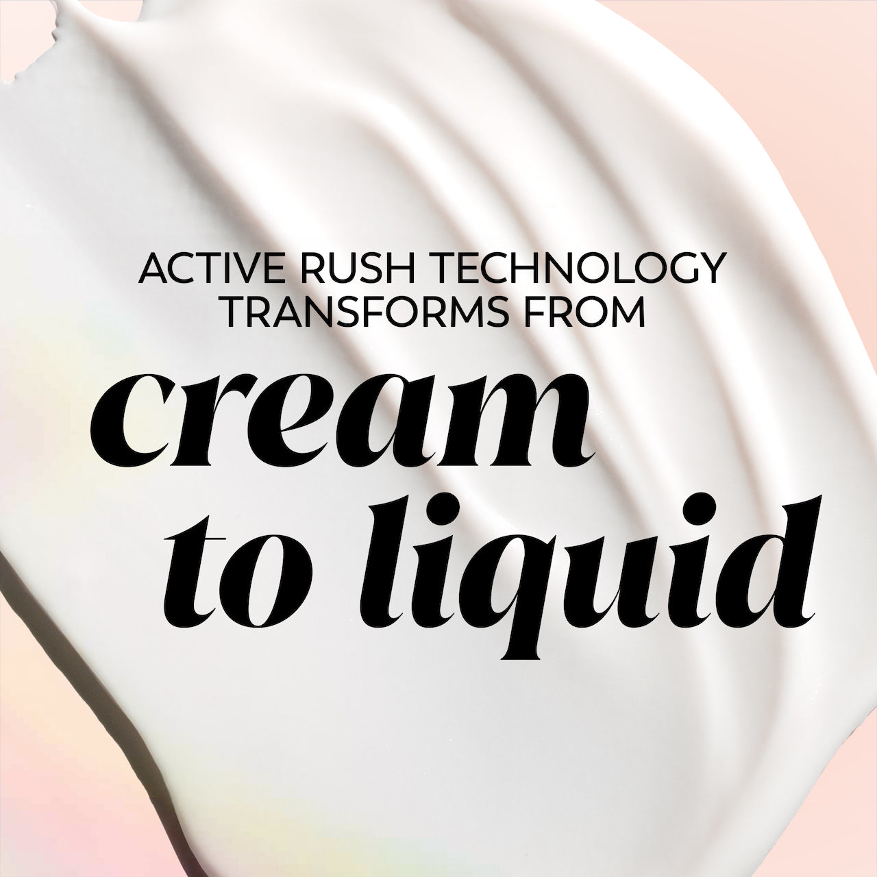 Active rush technology transforms cream to liquid