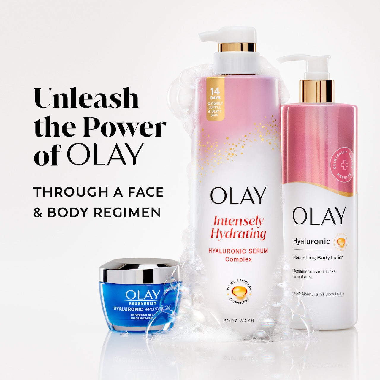 Unleash the power of Olay through a face and body regimen. Hyaluronic moisturizer, Intensely Hydrating Hyaluronic serum body wash, Nourishing body lotion