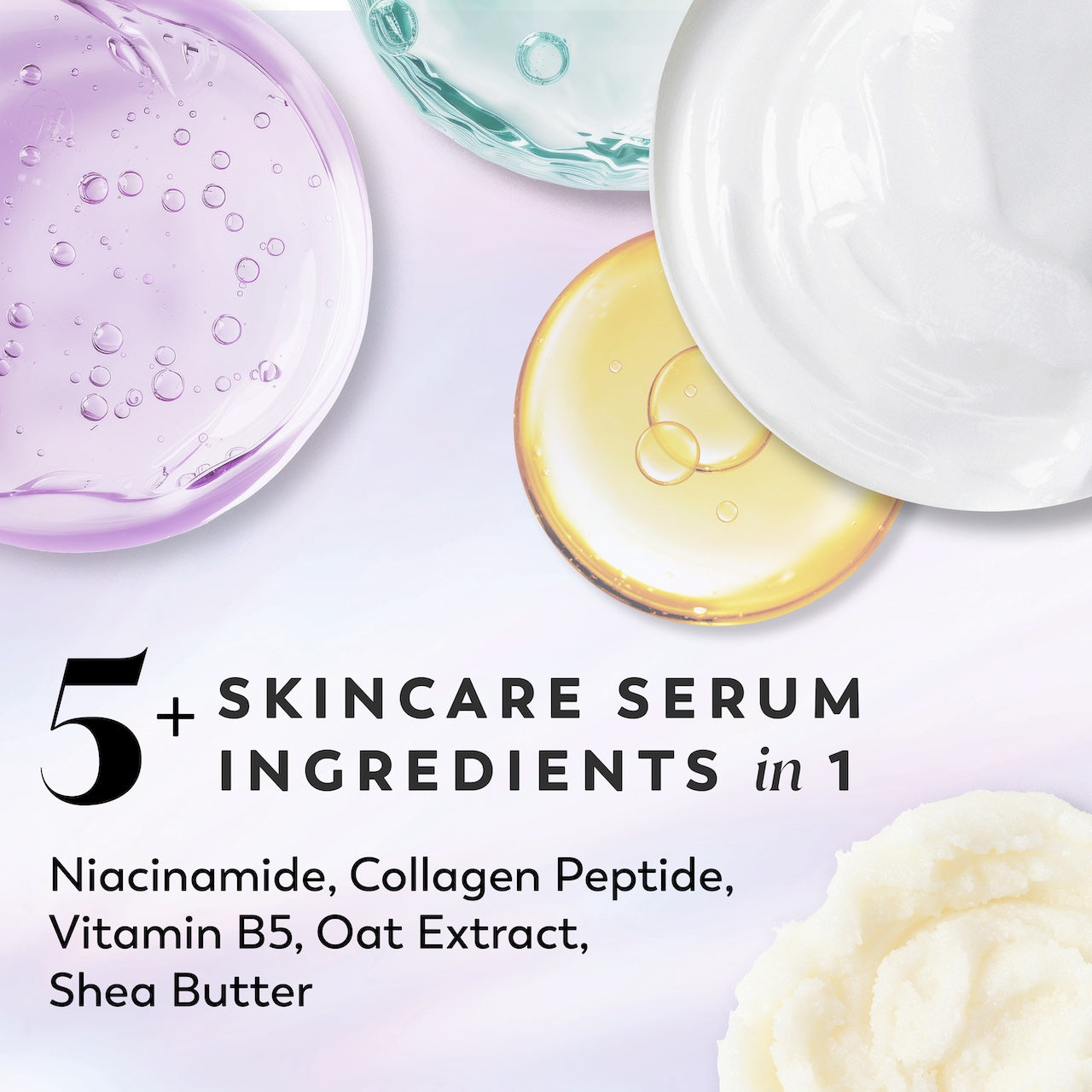 Ingredients. 5 plus skincare serum ingredients in 1. Niacinamide, Collagen Peptide, Vitamin B5, Oat Extract, Shea Butter